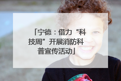 宁德：借力“科技周”开展消防科普宣传活动