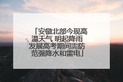 安徽北部今现高温天气 明起降雨发展高考期间需防范强降水和雷电