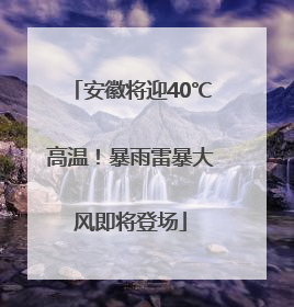 安徽将迎40℃高温！暴雨雷暴大风即将登场
