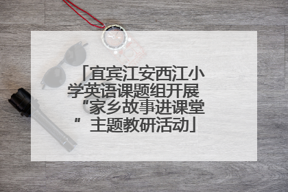 宜宾江安西江小学英语课题组开展“家乡故事进课堂”主题教研活动