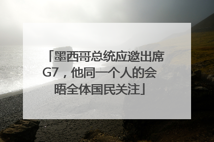 墨西哥总统应邀出席G7，他同一个人的会晤全体国民关注