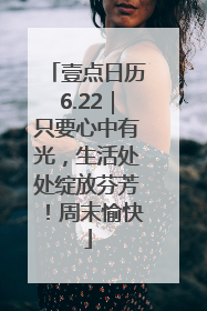 壹点日历6.22｜只要心中有光，生活处处绽放芬芳！周末愉快