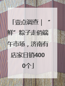 壹点调查｜“鲜”粽子走俏端午市场，济南有店家日销4000个