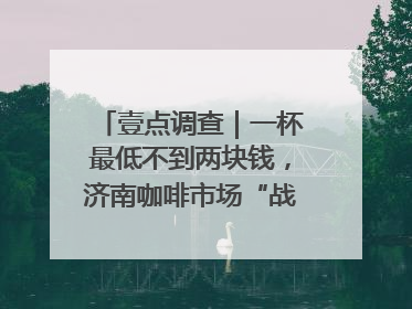 壹点调查｜一杯最低不到两块钱，济南咖啡市场“战事”升级
