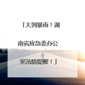 大到暴雨！湖南省应急委办公室汛情提醒！