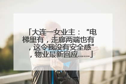 大连一女业主：“电梯里有，走廊两端也有，这令我没有安全感”，物业最新回应……