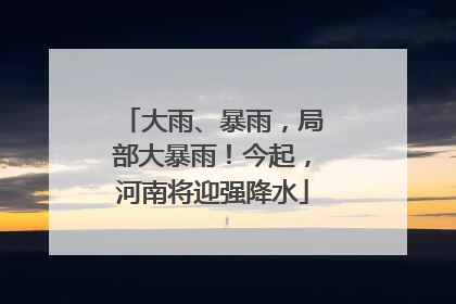 大雨、暴雨，局部大暴雨！今起，河南将迎强降水