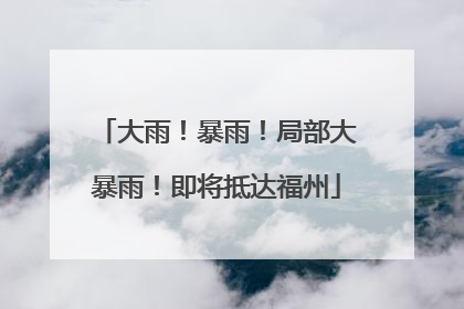 大雨！暴雨！局部大暴雨！即将抵达福州