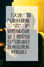 天津：锻气象科技强“芯” 护韧性城市建设｜增发国债气象项目落地见效系列报道