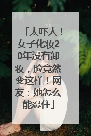 太吓人！女子化妆20年没有卸妆，脸竟然变这样！网友：她怎么能忍住