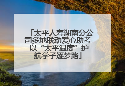 太平人寿湖南分公司多地联动爱心助考 以“太平温度”护航学子逐梦路