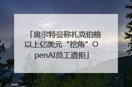 奥尔特曼称扎克伯格以上亿美元“挖角”OpenAI员工遭拒