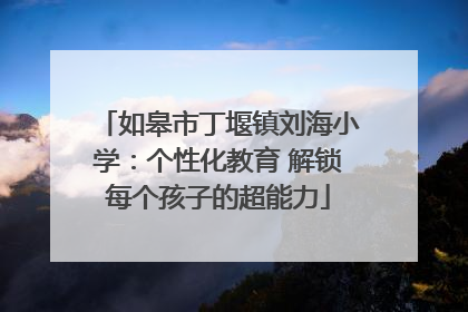 如皋市丁堰镇刘海小学：个性化教育 解锁每个孩子的超能力