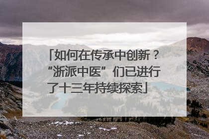 如何在传承中创新？“浙派中医”们已进行了十三年持续探索