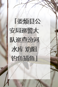 娄烦县公安局巡警大队巡查汾河水库 劝阻钓鱼捕鱼
