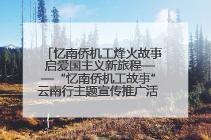 忆南侨机工烽火故事 启爱国主义新旅程——“忆南侨机工故事”云南行主题宣传推广活动圆满收官