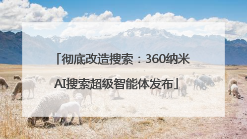 彻底改造搜索：360纳米AI搜索超级智能体发布