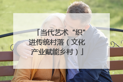 当代艺术“织”进传统村落（文化产业赋能乡村）