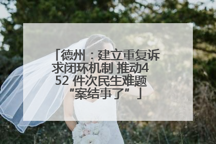 德州：建立重复诉求闭环机制 推动452 件次民生难题 “案结事了”