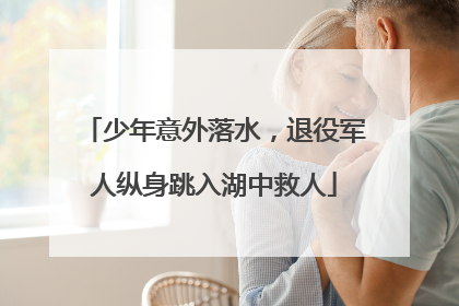 少年意外落水，退役军人纵身跳入湖中救人