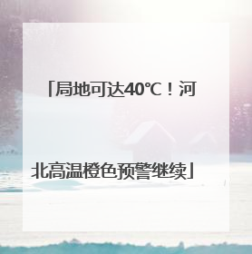 局地可达40℃！河北高温橙色预警继续