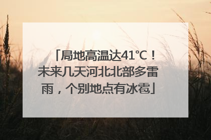 局地高温达41℃！未来几天河北北部多雷雨，个别地点有冰雹