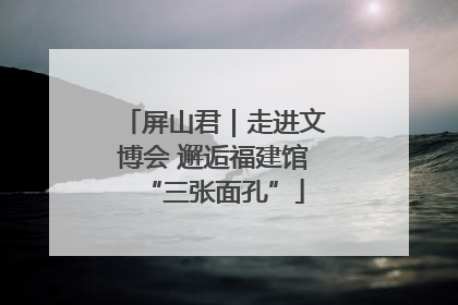 屏山君｜走进文博会 邂逅福建馆“三张面孔”
