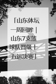 山东体坛一周回眸｜山东7支篮球队晋级十五运决赛