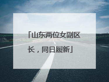 山东两位女副区长，同日履新