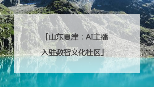山东夏津：AI主播入驻数智文化社区