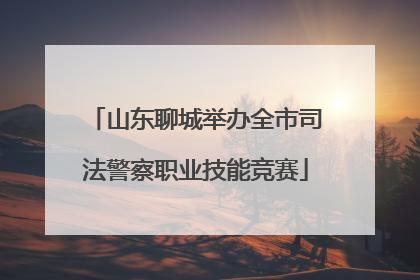 山东聊城举办全市司法警察职业技能竞赛