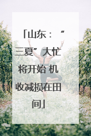 山东：“三夏”大忙将开始 机收减损在田间