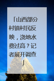 山西部分村镇村民反映，浇地水费过高？记者展开调查