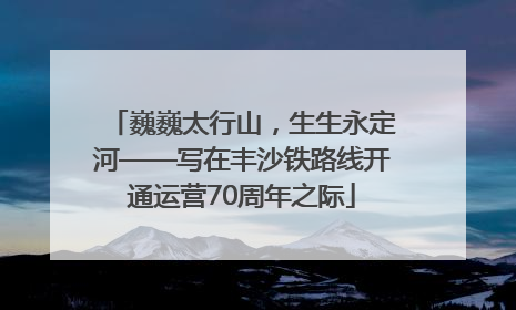 巍巍太行山，生生永定河——写在丰沙铁路线开通运营70周年之际