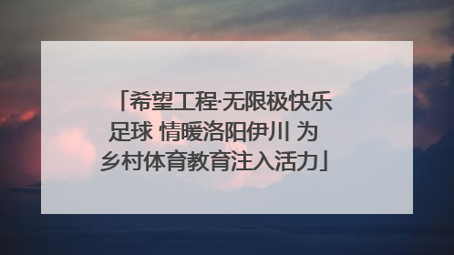 希望工程·无限极快乐足球 情暖洛阳伊川 为乡村体育教育注入活力