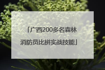 广西200多名森林消防员比拼实战技能