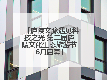 庐陵文脉遇见科技之光 第二届庐陵文化生态旅游节6月启幕