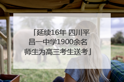 延续16年 四川平昌一中学1900余名师生为高三考生送考
