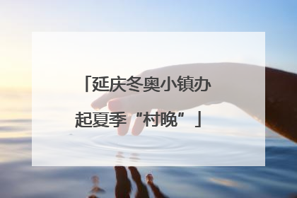 延庆冬奥小镇办起夏季“村晚”