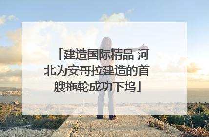 建造国际精品 河北为安哥拉建造的首艘拖轮成功下坞