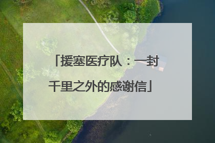 援塞医疗队：一封千里之外的感谢信