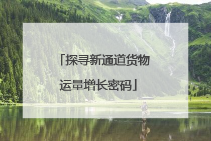 探寻新通道货物运量增长密码