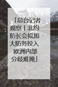 总台记者观察丨北约防长会拟加大防务投入 欧洲内部分歧难掩