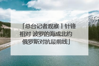 总台记者观察丨针锋相对 波罗的海成北约俄罗斯对抗最前线