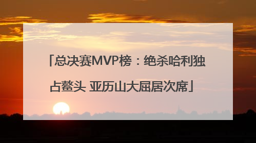 总决赛MVP榜：绝杀哈利独占鳌头 亚历山大屈居次席