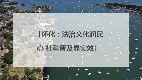 怀化：法治文化润民心 社科普及显实效