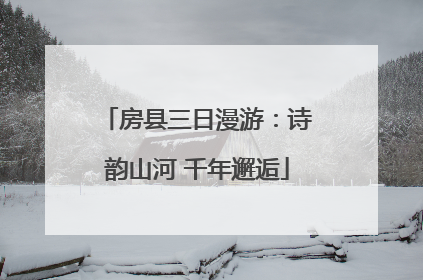 房县三日漫游：诗韵山河 千年邂逅