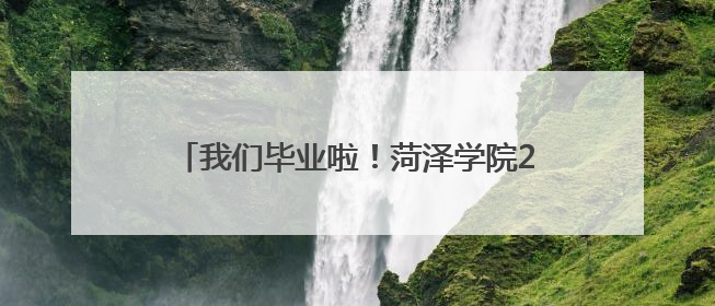 我们毕业啦！菏泽学院2025届学生毕业典礼暨学士学位授予仪式举行