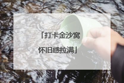 打卡金沙窝 怀旧感拉满