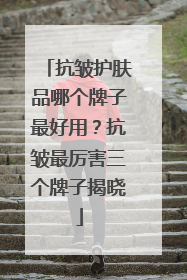 抗皱护肤品哪个牌子最好用？抗皱最厉害三个牌子揭晓